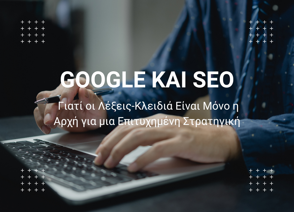 Google και SEO: Γιατί οι Λέξεις-Κλειδιά Είναι Μόνο η Αρχή για μια Επιτυχημένη Στρατηγική